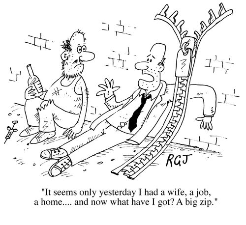 It seems only yesterday I had a wife, a job, a home...and now what have I got? A big zip.