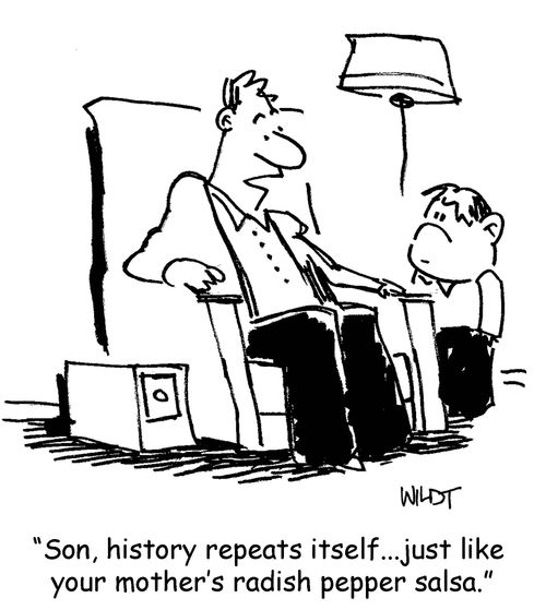 'Son, history repeats itself...just like your mother's radish pepper salsa.'