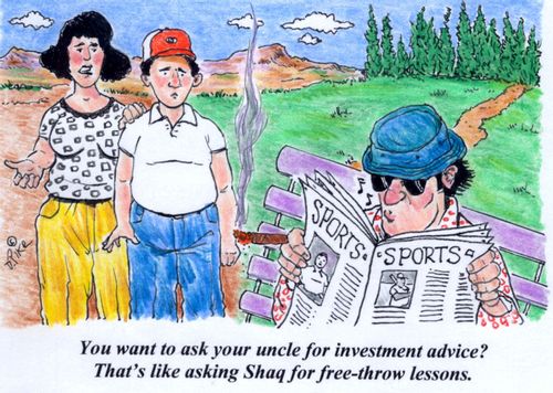 'You want to ask your uncle for investment advice? That's like asking Shaq for free-throw lessons.'