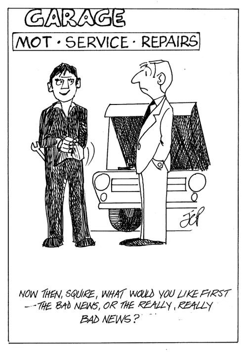Garage "Now then, squire, what would you like first - the bad news, or the really, really bad news?"