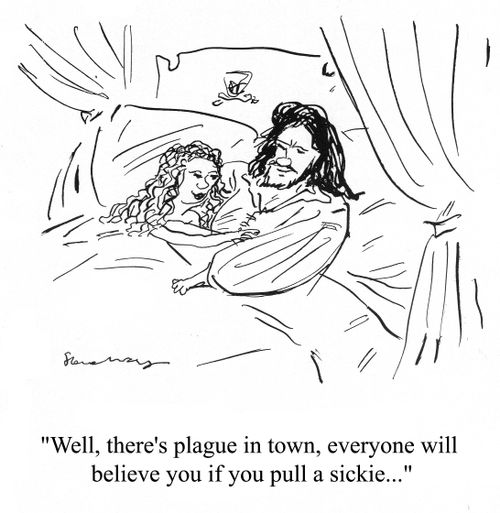 'Well, there's plague in town, everyone will believe you if you pull a sickie...'