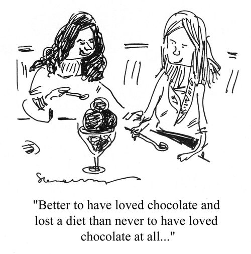 'Better to have loved chocolate and lost a diet than never to have loved chocolate at all...'