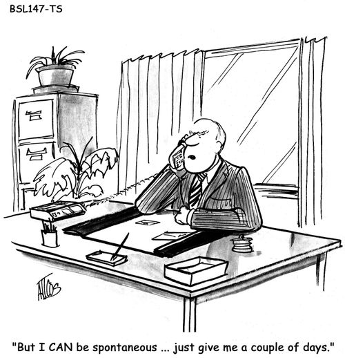 "But I CAN be spontaneous...just give me a couple of days."