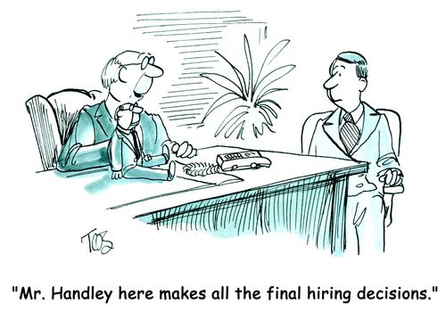 'Mr. Handley here makes all the final hiring decisions.'