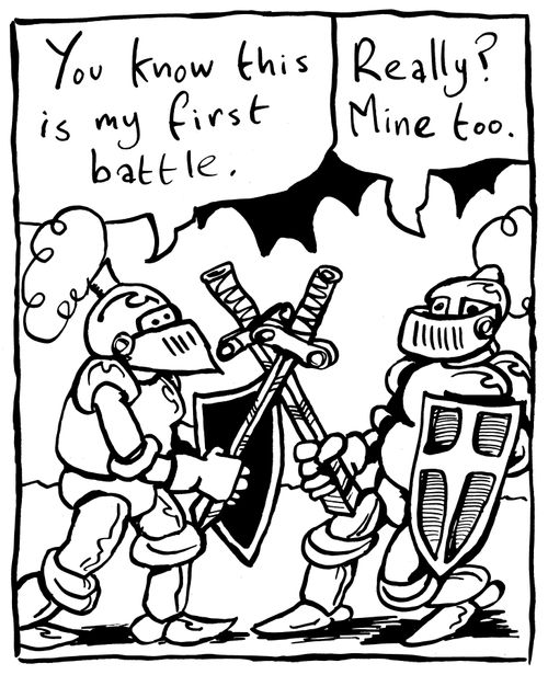 'You know this is my first battle.' - 'Really? Mine too.'