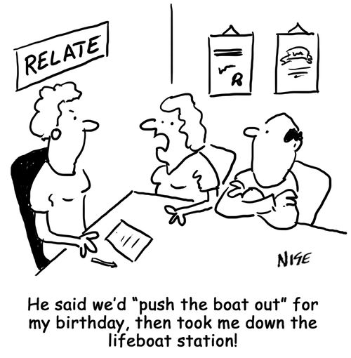 'He said we'd 'push the boat out' for my birthday, then took me down the lifeboat station!' (wife complains to marriage counselor).