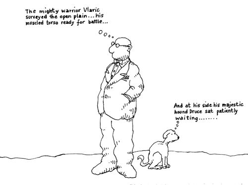 -'The mighty warrior Vlaric surveyed the open plain...his muscled torso ready for battle...'  -'And at his side his majestic hound Druce sat patiently waiting...'