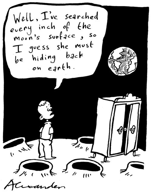"Well I've searched every inch of the moon's surface, so I guess she must be hiding back on earth."