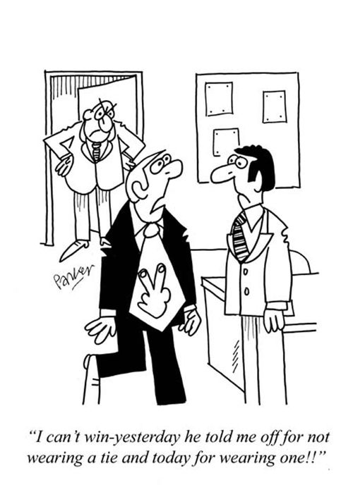 'I can't win - yesterday he told me off for not wearing a tie and today for wearing one!!'
