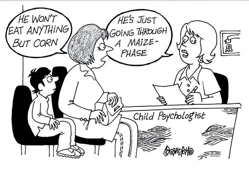 A parent brings a child to a child psychologist, worried that her son only eats corn, the psychologist tells her not to worry, its just a maize phase.  