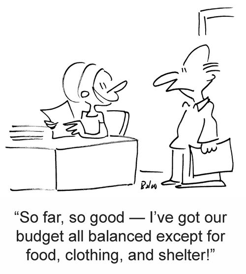 'So far, so good ? I've got our budget all balanced except for food, clothing, and shelter!'
