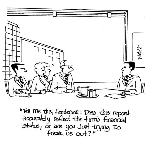 'Tell me Henderson: Does this report accurately reflect the firm's financial status, or are you just trying to freak us out?'