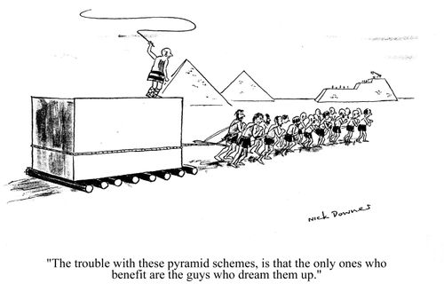 'The trouble with these pyramid schemes, is that the only ones who benefit are the guy who dream them up.'