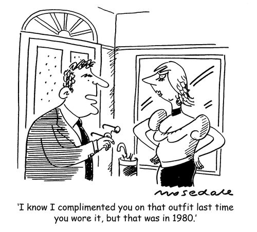 'I know I complimented you on that outfit last time you wore it, but that was in 1980.'