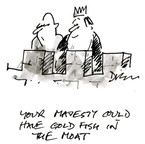 'Your Majesty could have gold fish in the moat.'