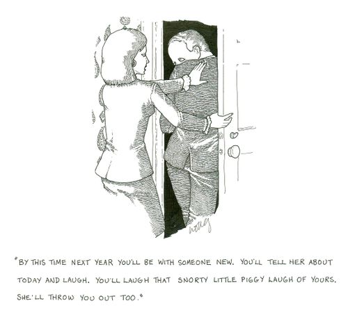 'By this time next year you'll be with someone new. You'll tell her about today and laugh. You'll laugh that snorty little piggy laugh of yours. She'll throw you out too.'