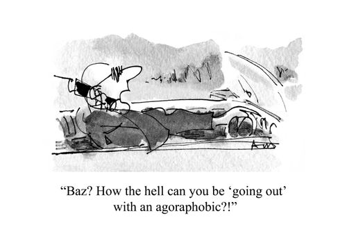 'Baz? How the hell can you be 'going out' with an agoraphobic?!'