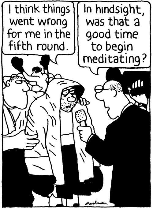 'I think things went wrong for me in the fifth round.' 'In hindsight, was that a good time to begin meditating?'