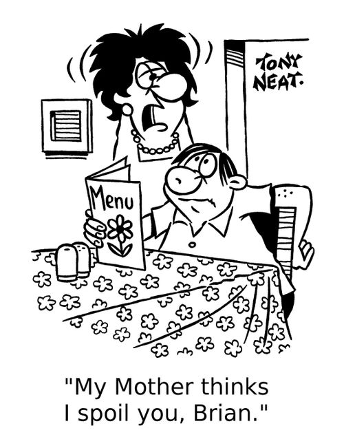 'My Mother thinks I spoil you, Brian.'