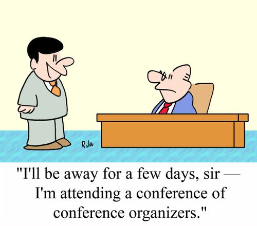 'I'll be away for a few days, sir - I'm attending a conference of conference organizers.'