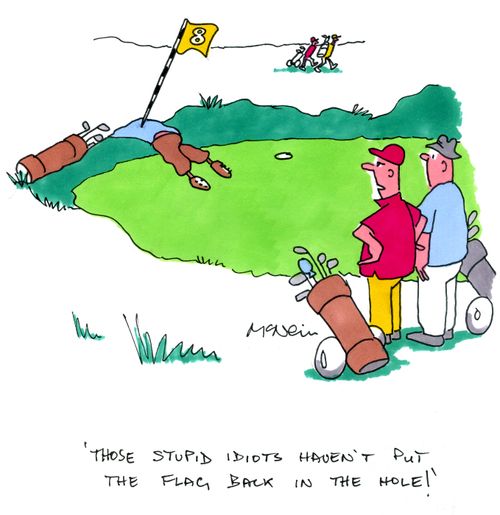 'Those stupid idiots haven't put the flag back in the hole.'