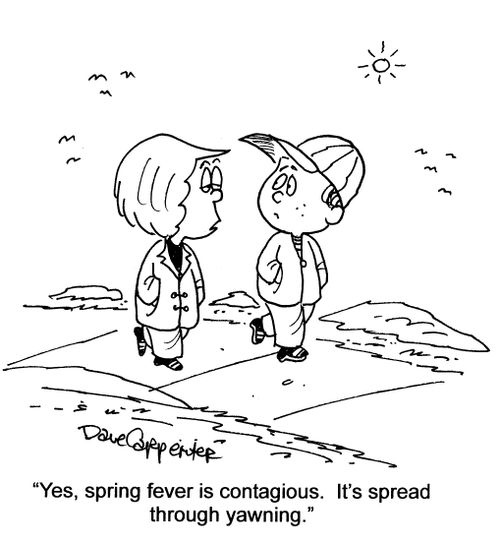 'Yes, spring fever is contagious.  It's spread through yawning.'