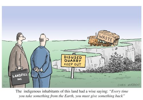 Waste being dumped into a landfill site. Owner of site saying 'The indigenous inhabitants of this land had a wise saying - Every time you take something from the Earth you must give something back'