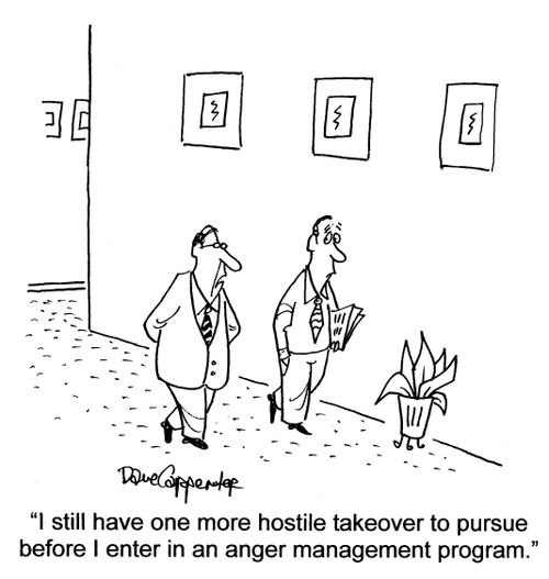 'I still have one more hostile takeover to pursue before I enter in an anger management program.'