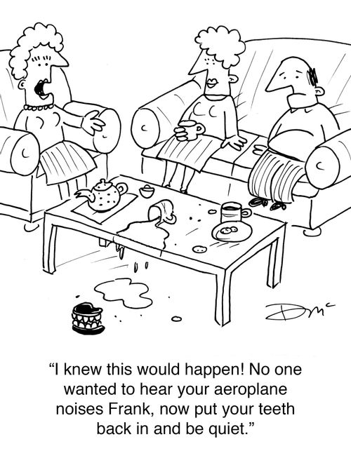 'I knew this would happen! No one wanted to hear your aeroplane noises Frank, now put your teeth back in and be quiet.'