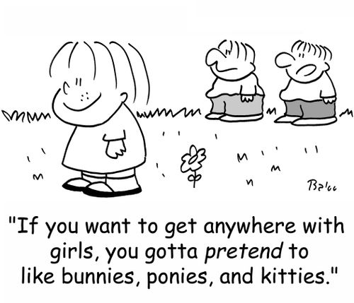 'If you want to get anywhere with girls, you gotta PRETEND to like bunnies, ponies, and kittens.'