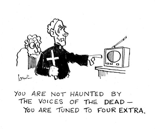 'You are not haunted by the voices of the dead - You are tuned to four extra.'