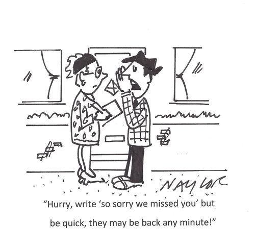 'Hurry, write 'so sorry we missed you' but be quick, they may be back any minute!'