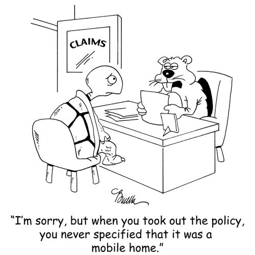 'I'm sorry, but when you took out the policy, you never specified that it was a mobile home.'