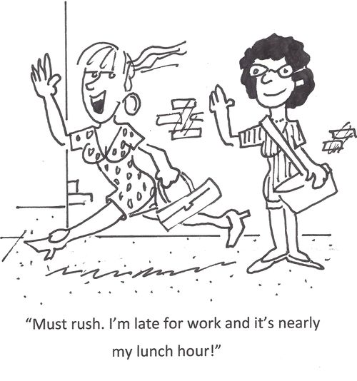 'Must rush. I'm late for work and it's nearly my lunch hour!'