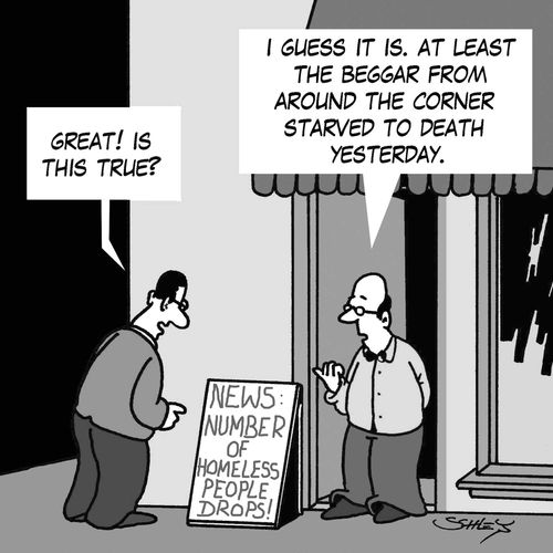 'I guess it is. At least the beggar from around the corner starved to death yesterday.'