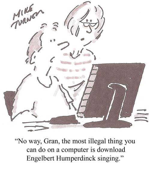 'No way, Gran, the most illegal thing you can do on a computer is download Engelbert Humperdinck singing.'