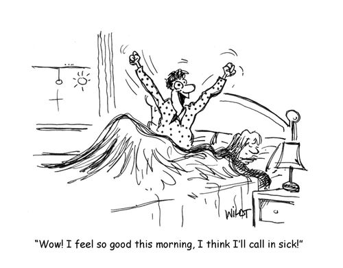 'Wow! I feel so good this morning, I think I'll call in sick!'