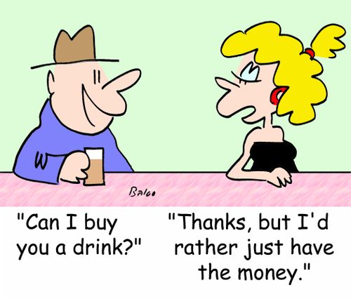 'Can I buy you a drink?', 'Thanks, but I'd rather just have the money.'