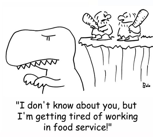 'I don't know about you, but I'm getting tired of working in food service.'
