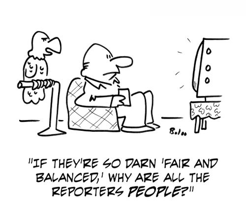 'If they're so darn 'fair and balance,' why are all the reporters people?'