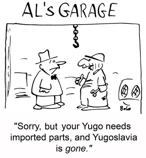 'Sorry, but your Yugo needs imported parts, and Yugoslavia is gone.'