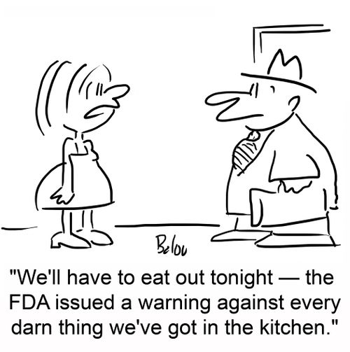 'We'll have to eat out tonight -- the FDA issued a warning against everything we've got in the kitchen.'