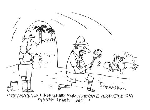 'Extraordinary! Apparently primitive cave people did say 'yabba dabba doo'.'