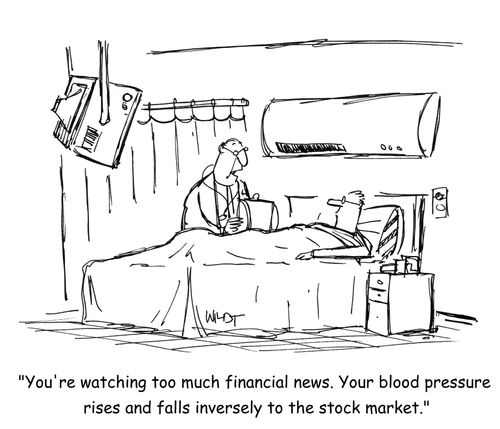 'You're watching too much financial news. Your blood pressure rises and falls inversely to the stock market.'