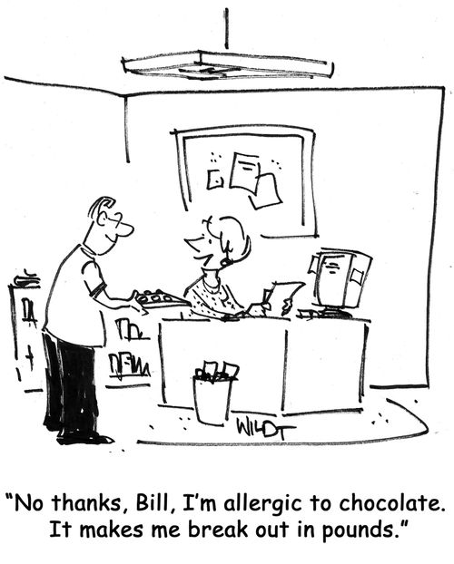 No thanks, Bill, I'm allergic to chocolate. It makes me break out in pounds.
