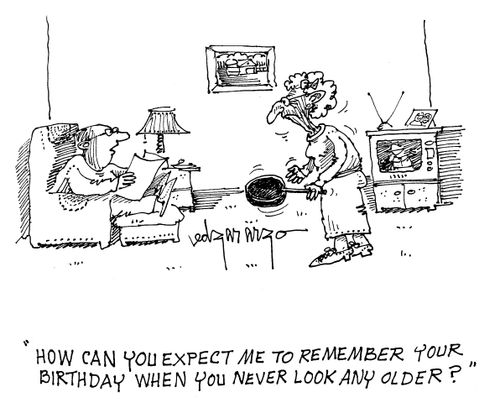 'How can you expect me to remember your birthday when you never look any older?'