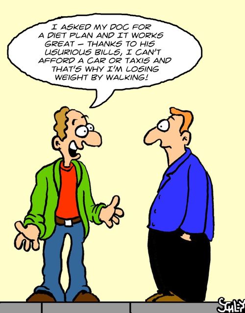 'I asked my doc for a diet plan and it works great - thanks to his usurious bills, I can't afford a car or taxis and that's why I'm losing weight by walking!'