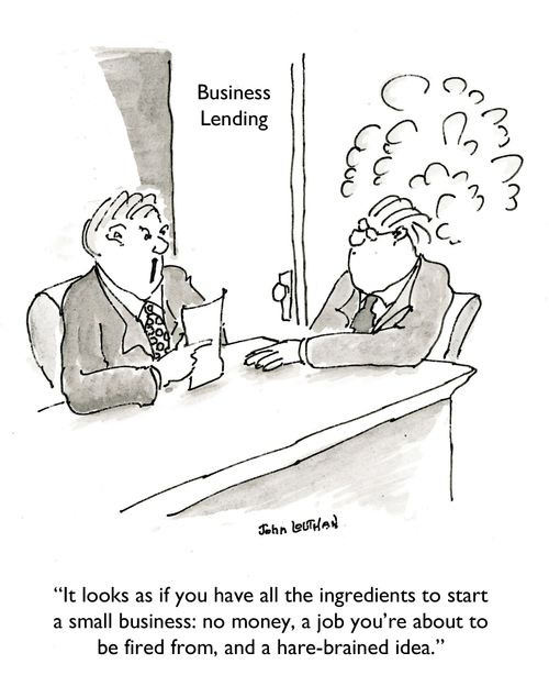 'It looks as if you have all the ingredients to start a small business: no money, a job you're about to be fired from, and a hare-brained idea.'