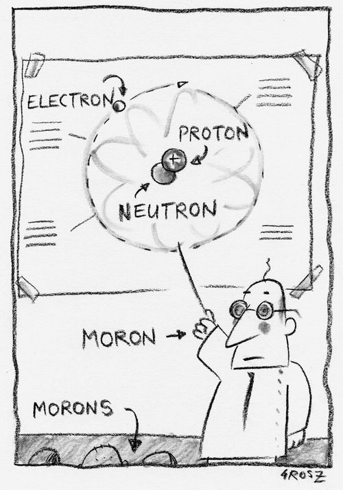 Protons, neutrons, electrons, and morons.