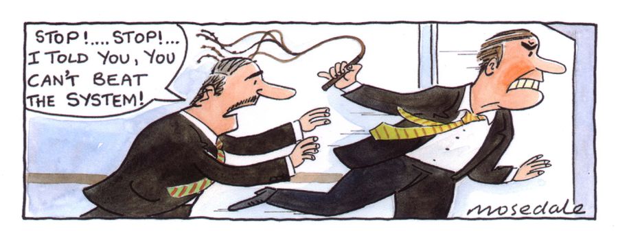 'Stop!...Stop! I told you, you can't beat the system!'